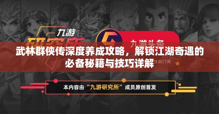 武林群侠传深度养成攻略，解锁江湖奇遇的必备秘籍与技巧详解